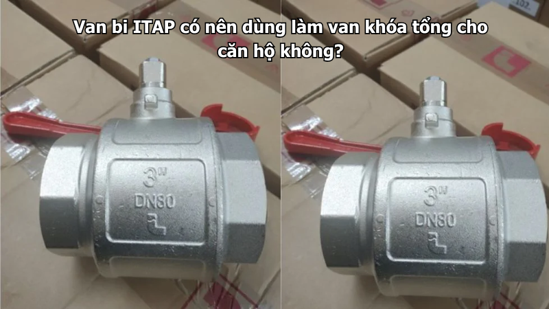 Van bi ITAP có nên dùng làm van khóa tổng cho căn hộ không?