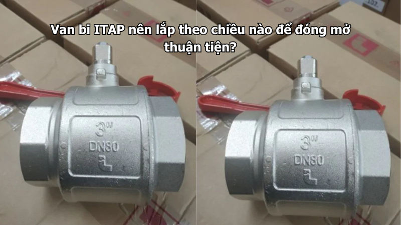 Van bi ITAP nên lắp theo chiều nào để đóng mở thuận tiện?