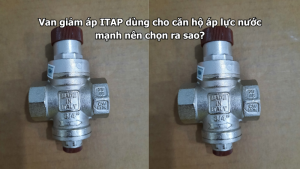 Van giảm áp ITAP dùng cho căn hộ áp lực nước mạnh nên chọn ra sao?