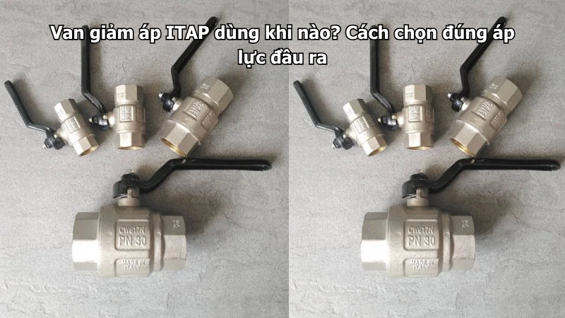 Van giảm áp ITAP dùng khi nào? Cách chọn đúng áp lực đầu ra