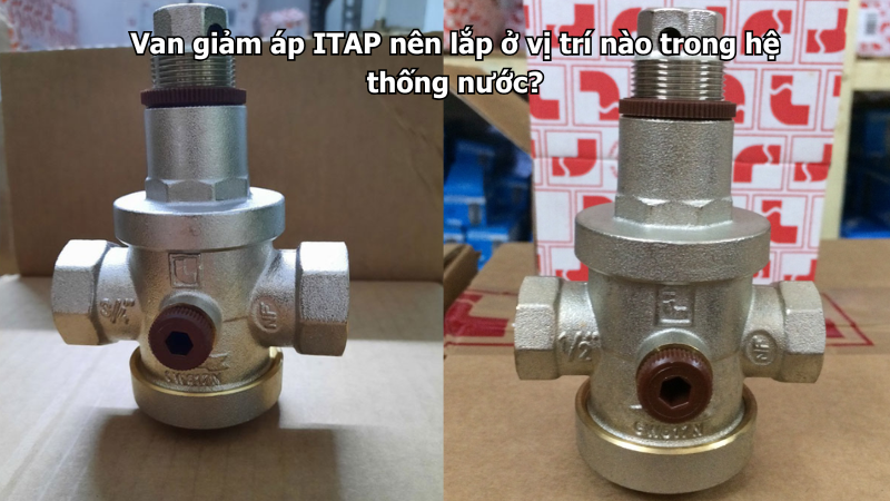 Van giảm áp ITAP nên lắp ở vị trí nào trong hệ thống nước?