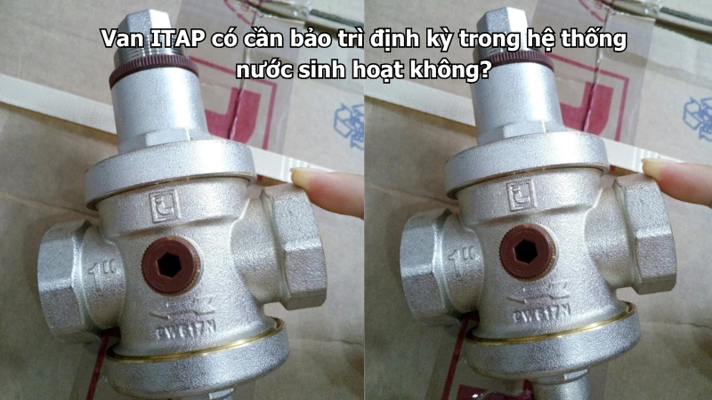 Van ITAP có cần bảo trì định kỳ trong hệ thống nước sinh hoạt không?