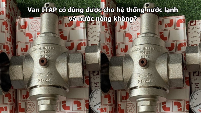 Van ITAP có dùng được cho hệ thống nước lạnh và nước nóng không?