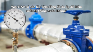 Van ITAP có nên lắp kèm đồng hồ đo áp để kiểm soát hệ thống nước không?