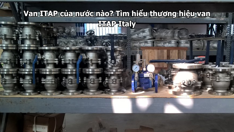 Van ITAP của nước nào? Tìm hiểu thương hiệu van ITAP Italy