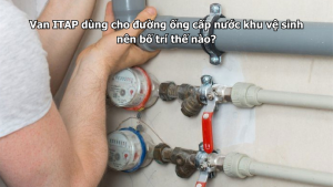 Van ITAP dùng cho đường ống cấp nước khu vệ sinh nên bố trí thế nào?