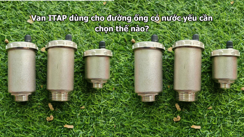 Van ITAP dùng cho đường ống có nước yếu cần chọn thế nào?