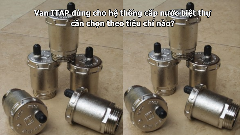 Van ITAP dùng cho hệ thống cấp nước biệt thự cần chọn theo tiêu chí nào?