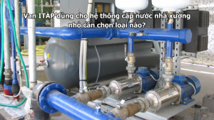 Van ITAP dùng cho hệ thống cấp nước nhà xưởng nhỏ cần chọn loại nào?