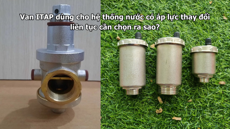 Van ITAP dùng cho hệ thống nước có áp lực thay đổi liên tục cần chọn ra sao?