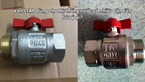 Van ITAP dùng cho hệ thống nước có nhiều cặn cần lưu ý gì?