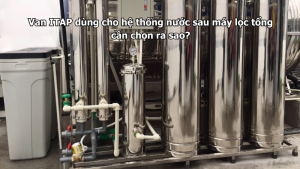 Van ITAP dùng cho hệ thống nước sau máy lọc tổng cần chọn ra sao?