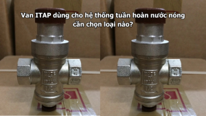 Van ITAP dùng cho hệ thống tuần hoàn nước nóng cần chọn loại nào?