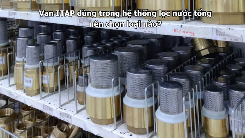 Van ITAP dùng trong hệ thống lọc nước tổng nên chọn loại nào?
