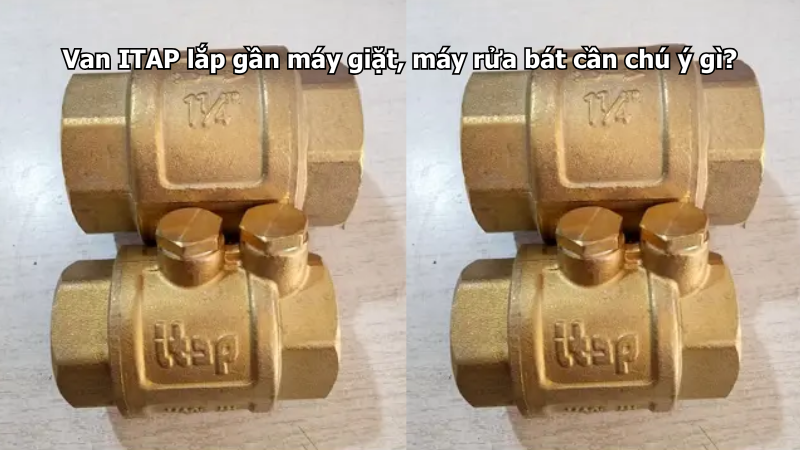 Van ITAP lắp gần máy giặt, máy rửa bát cần chú ý gì?