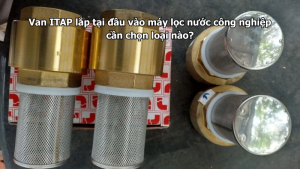 Van ITAP lắp tại đầu vào máy lọc nước công nghiệp cần chọn loại nào?