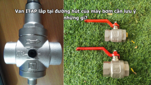 Van ITAP lắp tại đường hút của máy bơm cần lưu ý những gì?