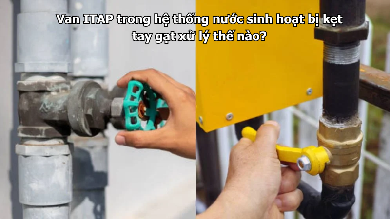 Van ITAP trong hệ thống nước sinh hoạt bị kẹt tay gạt xử lý thế nào?