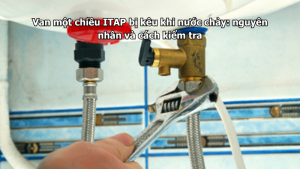Van một chiều ITAP bị kêu khi nước chảy: nguyên nhân và cách kiểm tra