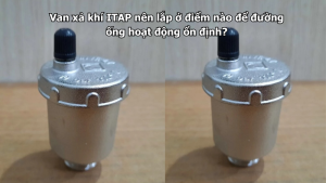 Van xả khí ITAP nên lắp ở điểm nào để đường ống hoạt động ổn định?