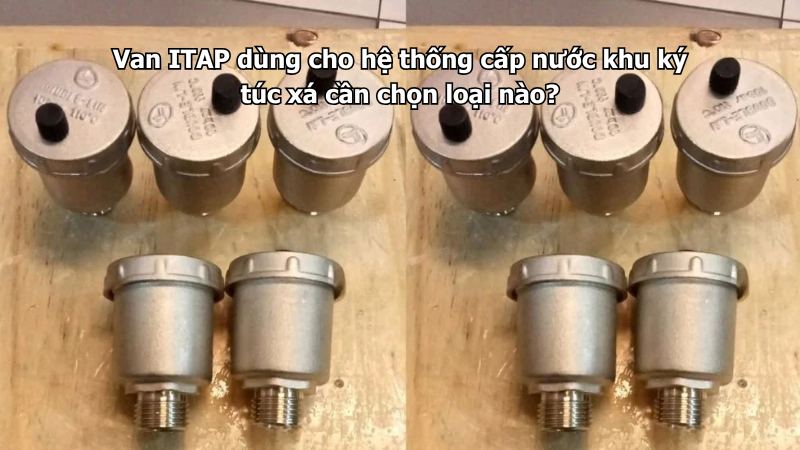 Van ITAP dùng cho hệ thống cấp nước khu ký túc xá cần chọn loại nào?