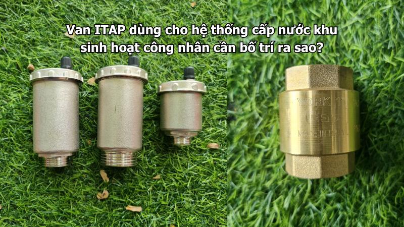 Van ITAP dùng cho hệ thống cấp nước khu sinh hoạt công nhân cần bố trí ra sao?
