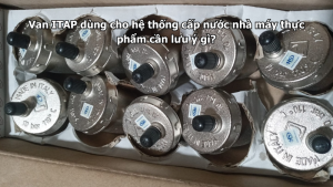 Van ITAP dùng cho hệ thống cấp nước nhà máy thực phẩm cần lưu ý gì?