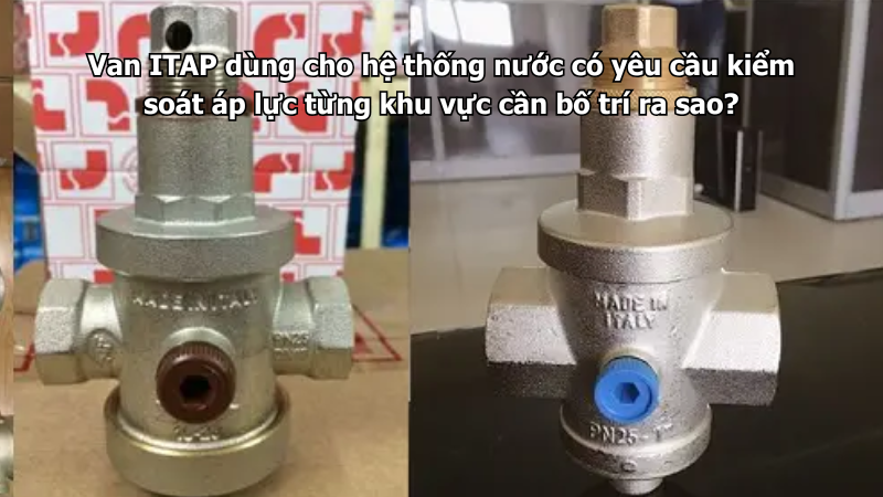 Van ITAP dùng cho hệ thống nước có yêu cầu kiểm soát áp lực từng khu vực cần bố trí ra sao?