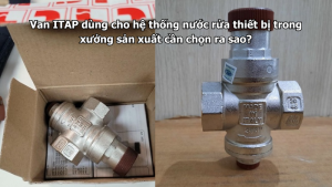 Van ITAP dùng cho hệ thống nước rửa thiết bị trong xưởng sản xuất cần chọn ra sao?