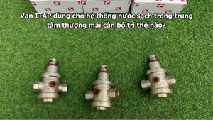 Van ITAP dùng cho hệ thống nước sạch trong trung tâm thương mại cần bố trí thế nào?