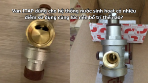 Van ITAP dùng cho hệ thống nước sinh hoạt có nhiều điểm sử dụng cùng lúc nên bố trí thế nào?