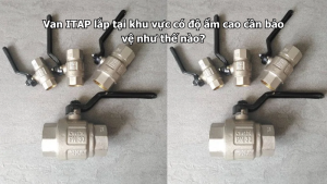 Van ITAP lắp tại khu vực có độ ẩm cao cần bảo vệ như thế nào?