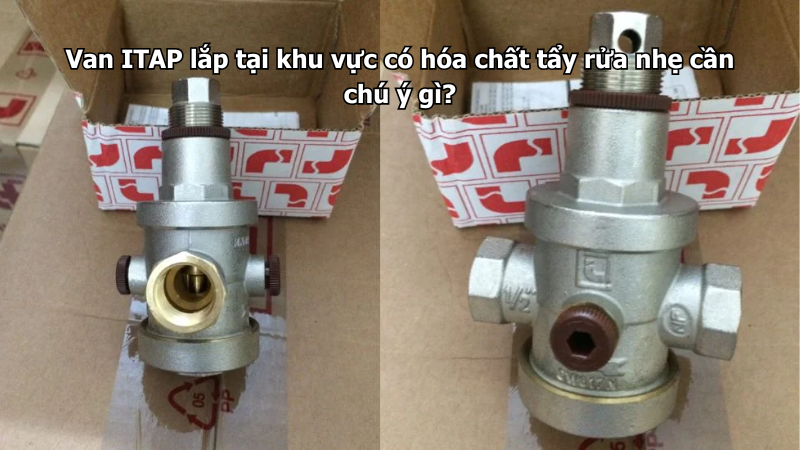 Van ITAP lắp tại khu vực có hóa chất tẩy rửa nhẹ cần chú ý gì?