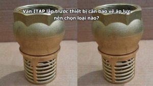 Van ITAP lắp trước thiết bị cần bảo vệ áp lực nên chọn loại nào?