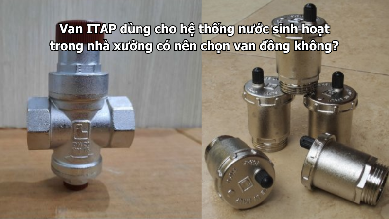 Van ITAP dùng cho hệ thống nước sinh hoạt trong nhà xưởng có nên chọn van đồng không?