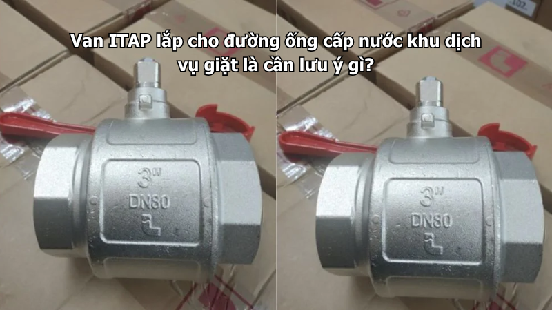 Van ITAP lắp cho đường ống cấp nước khu dịch vụ giặt là cần lưu ý gì?